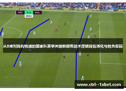 从B席对阵利物浦的国家队赛事关键数据看战术逻辑背后演化与胜负密码