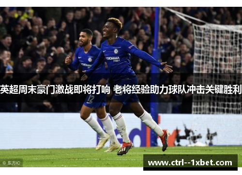 英超周末豪门激战即将打响 老将经验助力球队冲击关键胜利