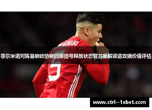 菲尔米诺对阵曼联欧协联回暖信号释放状态复苏新解读进攻端价值评估