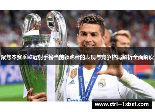 聚焦本赛季欧冠射手榜当前领跑者的表现与竞争格局解析全面解读
