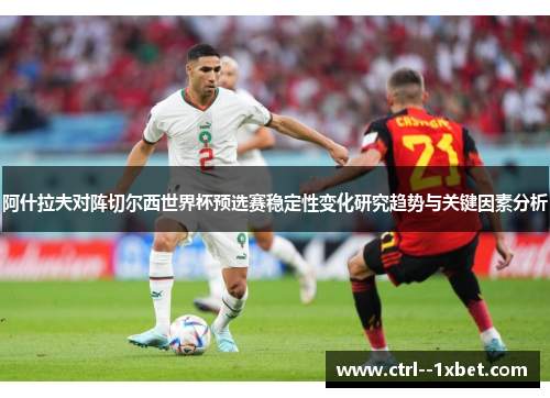 阿什拉夫对阵切尔西世界杯预选赛稳定性变化研究趋势与关键因素分析