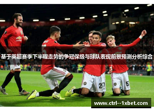 基于英超赛季下半程走势的争冠保级与球队表现前景预测分析综合