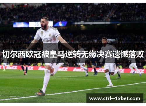 切尔西欧冠被皇马逆转无缘决赛遗憾落败