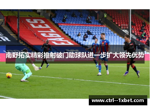 南野拓实精彩推射破门助球队进一步扩大领先优势