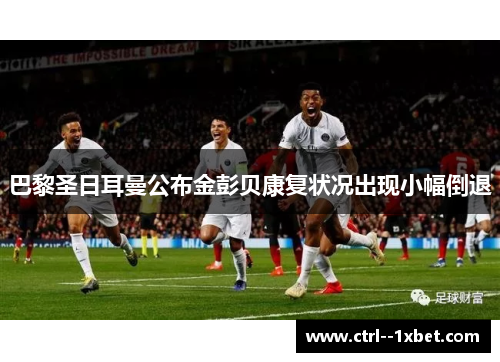 巴黎圣日耳曼公布金彭贝康复状况出现小幅倒退