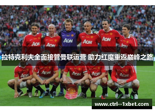 拉特克利夫全面接管曼联运营 助力红魔重返巅峰之路