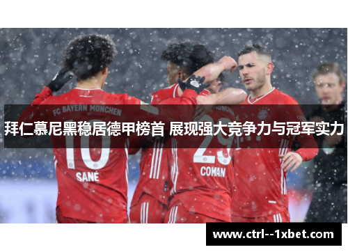 拜仁慕尼黑稳居德甲榜首 展现强大竞争力与冠军实力