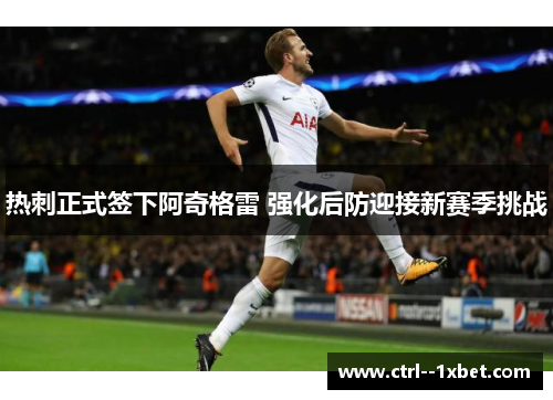热刺正式签下阿奇格雷 强化后防迎接新赛季挑战