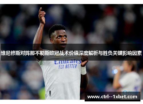 维尼修斯对阵那不勒斯欧冠战术价值深度解析与胜负关键影响因素