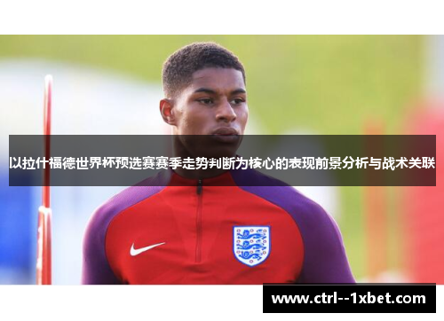 以拉什福德世界杯预选赛赛季走势判断为核心的表现前景分析与战术关联