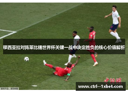 穆西亚拉对阵莱比锡世界杯关键一战中决定胜负的核心价值解析