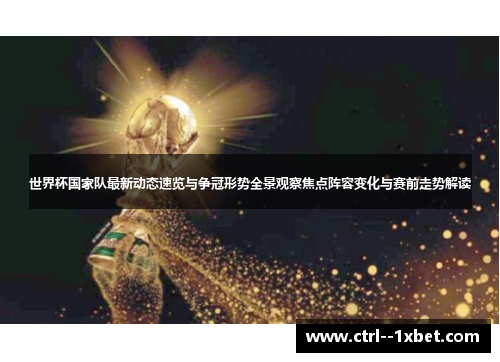 世界杯国家队最新动态速览与争冠形势全景观察焦点阵容变化与赛前走势解读